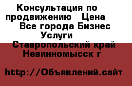 Консультация по SMM продвижению › Цена ­ 500 - Все города Бизнес » Услуги   . Ставропольский край,Невинномысск г.